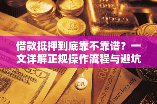 济南借款抵押到底靠不靠谱？一文详解正规操作流程与避坑指南