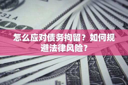 济南怎么应对债务拘留？如何规避法律风险？