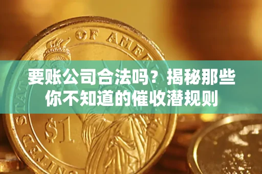济南要账公司合法吗？揭秘那些你不知道的催收潜规则