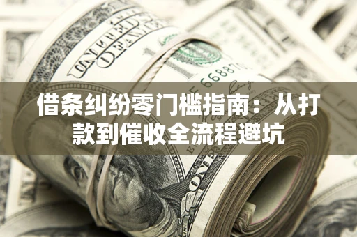 济南借条纠纷零门槛指南：从打款到催收全流程避坑