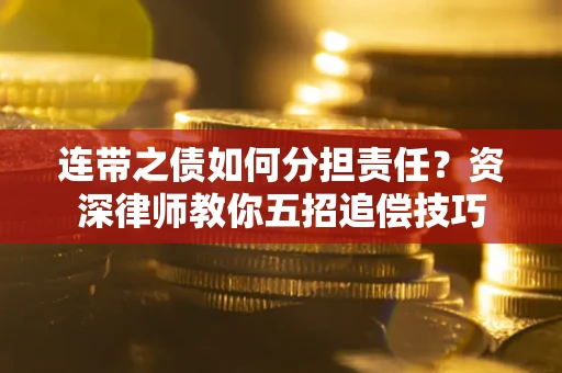 济南连带之债如何分担责任？资深律师教你五招追偿技巧