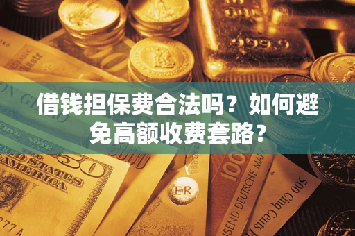 济南借钱担保费合法吗？如何避免高额收费套路？