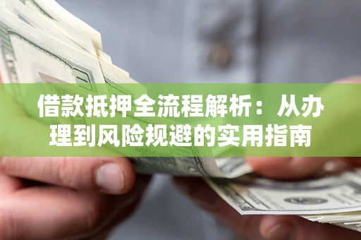济南借款抵押全流程解析：从办理到风险规避的实用指南