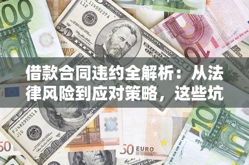 济南借款合同违约全解析：从法律风险到应对策略，这些坑别再踩！