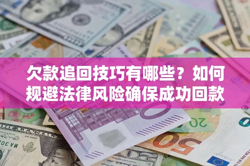 济南欠款追回技巧有哪些？如何规避法律风险确保成功回款？