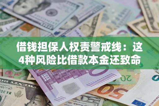 济南借钱担保人权责警戒线：这4种风险比借款本金还致命