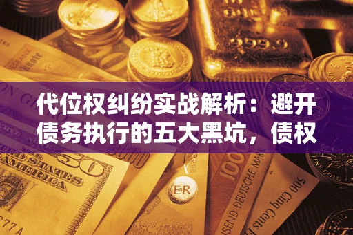 济南代位权纠纷实战解析：避开债务执行的五大黑坑，债权人必看指南