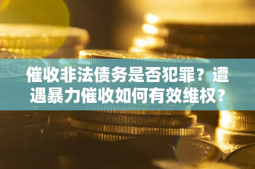 济南催收非法债务是否犯罪？遭遇暴力催收如何有效维权？