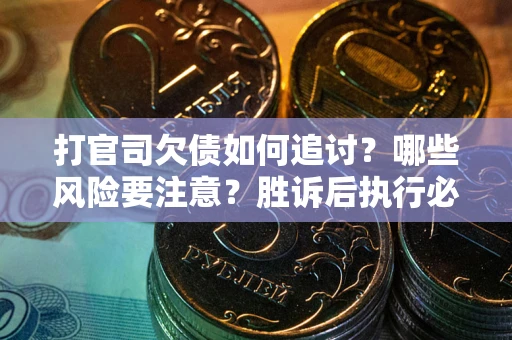 济南打官司欠债如何追讨？哪些风险要注意？胜诉后执行必看！