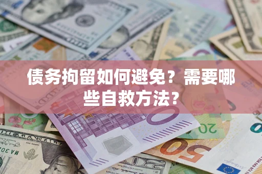 济南债务拘留如何避免？需要哪些自救方法？