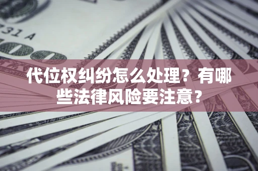 济南代位权纠纷怎么处理？有哪些法律风险要注意？