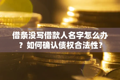 济南借条没写借款人名字怎么办？如何确认债权合法性？
