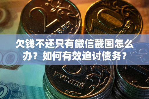 济南欠钱不还只有微信截图怎么办？如何有效追讨债务？