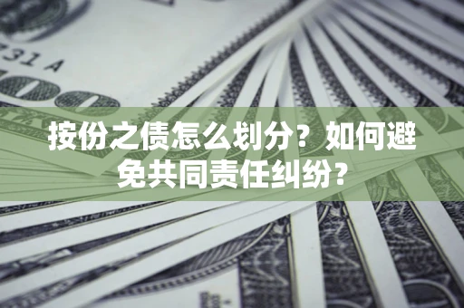 济南按份之债怎么划分？如何避免共同责任纠纷？