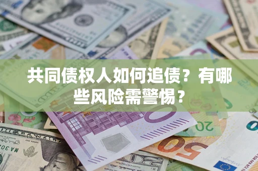 济南共同债权人如何追债？有哪些风险需警惕？