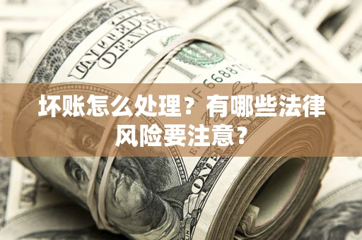 济南坏账怎么处理？有哪些法律风险要注意？