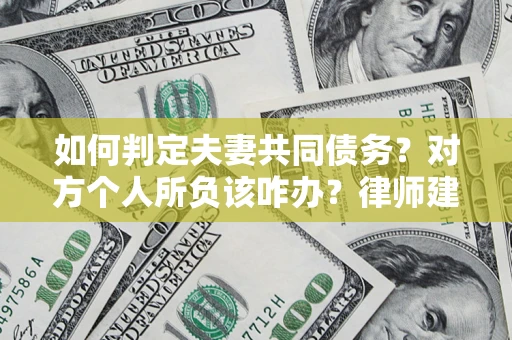 济南如何判定夫妻共同债务？对方个人所负该咋办？律师建议