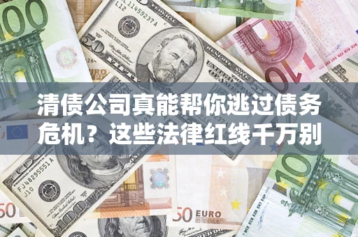 济南清债公司真能帮你逃过债务危机？这些法律红线千万别踩