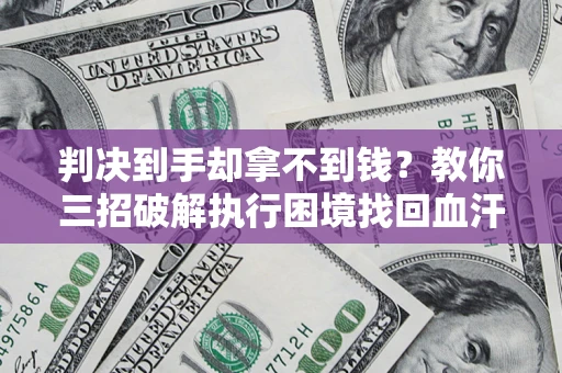济南判决到手却拿不到钱？教你三招破解执行困境找回血汗钱