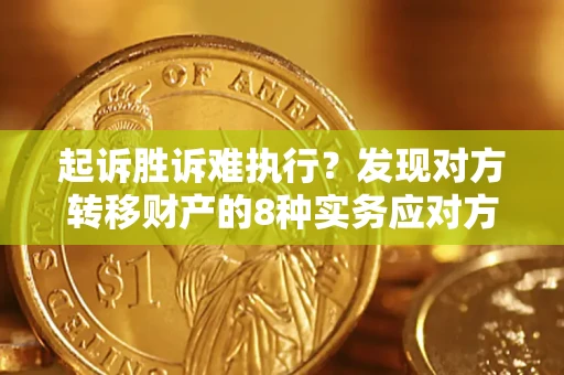 济南起诉胜诉难执行？发现对方转移财产的8种实务应对方案