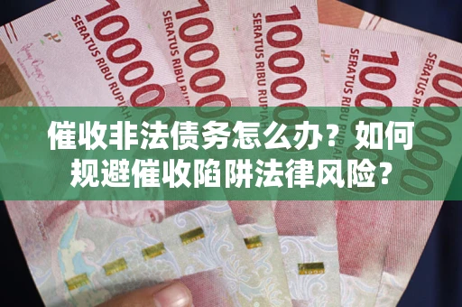济南催收非法债务怎么办？如何规避催收陷阱法律风险？