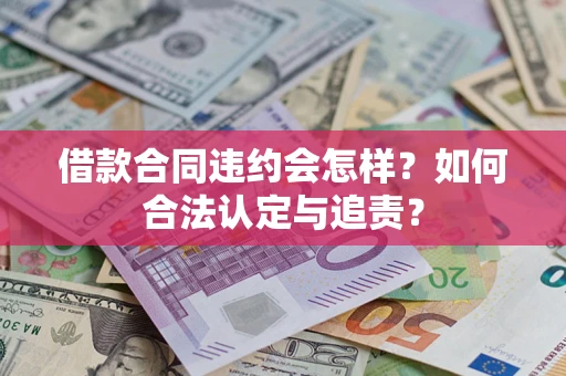济南借款合同违约会怎样？如何合法认定与追责？