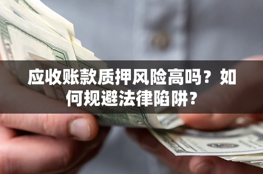 济南应收账款质押风险高吗？如何规避法律陷阱？