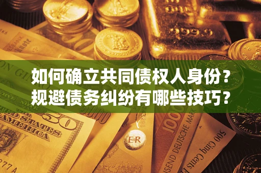 济南如何确立共同债权人身份？规避债务纠纷有哪些技巧？