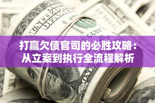 济南打赢欠债官司的必胜攻略：从立案到执行全流程解析