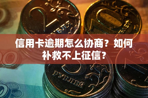 济南信用卡逾期怎么协商？如何补救不上征信？