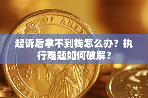 济南起诉后拿不到钱怎么办？执行难题如何破解？