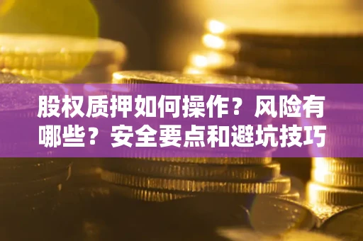 济南股权质押如何操作？风险有哪些？安全要点和避坑技巧？