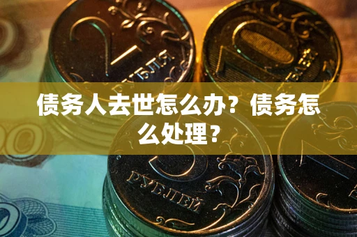 济南债务人去世怎么办？债务怎么处理？