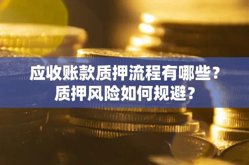 济南应收账款质押流程有哪些？质押风险如何规避？