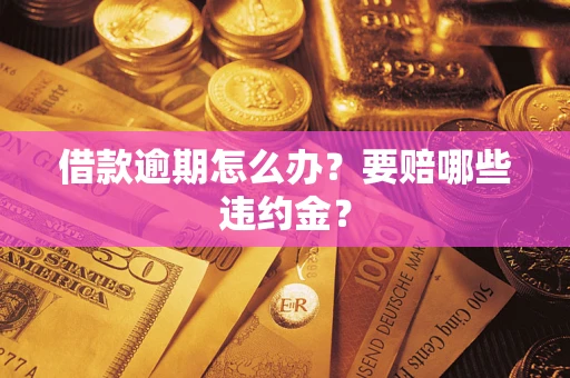 济南借款逾期怎么办？要赔哪些违约金？