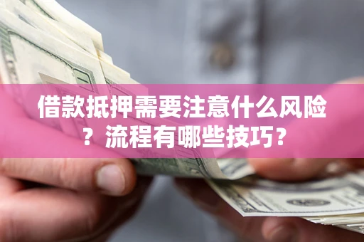 济南借款抵押需要注意什么风险？流程有哪些技巧？
