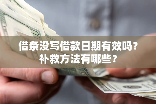 济南借条没写借款日期有效吗?补救方法有哪些? 济南借条没写借款日期有效吗?补救方法有哪些?
