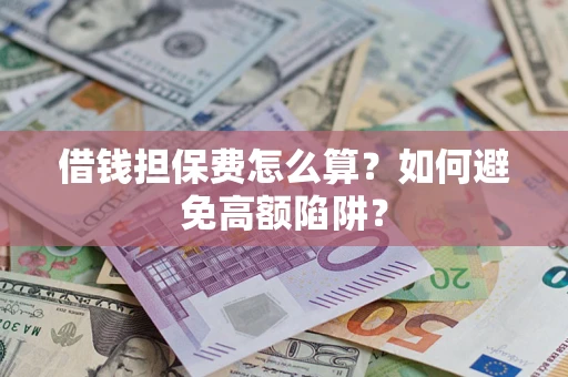 济南借钱担保费怎么算？如何避免高额陷阱？