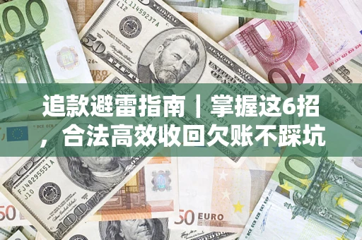 济南追款避雷指南｜掌握这6招，合法高效收回欠账不踩坑