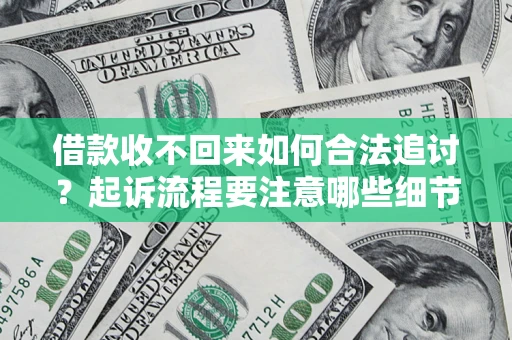 济南借款收不回来如何合法追讨？起诉流程要注意哪些细节？