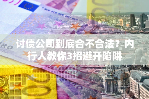 济南讨债公司到底合不合法？内行人教你3招避开陷阱