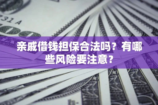 济南亲戚借钱担保合法吗？有哪些风险要注意？
