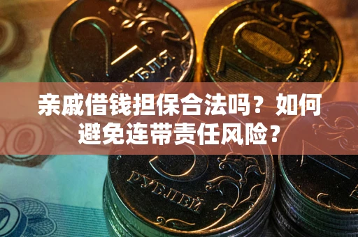 济南亲戚借钱担保合法吗？如何避免连带责任风险？
