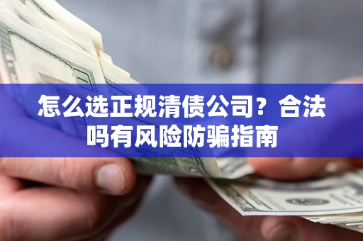 济南怎么选正规清债公司？合法吗有风险防骗指南