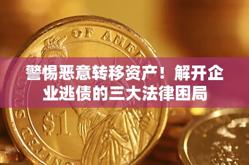 济南警惕恶意转移资产！解开企业逃债的三大法律困局