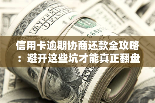济南信用卡逾期协商还款全攻略：避开这些坑才能真正翻盘